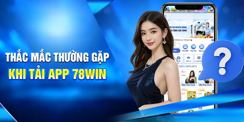 Thắc mắc thường gặp khi tải app 78win